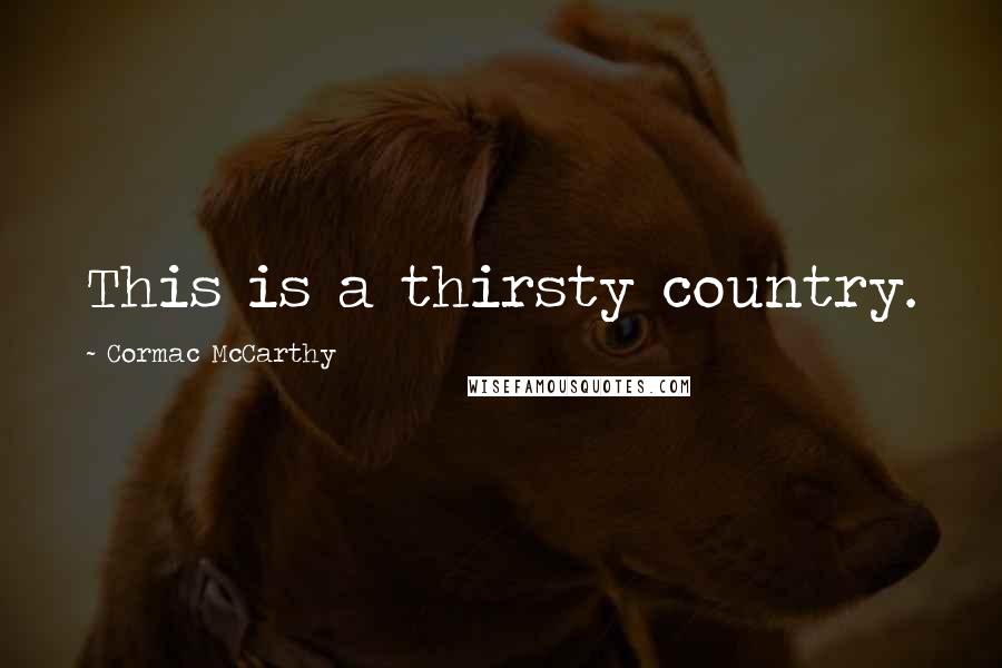 Cormac McCarthy Quotes: This is a thirsty country.