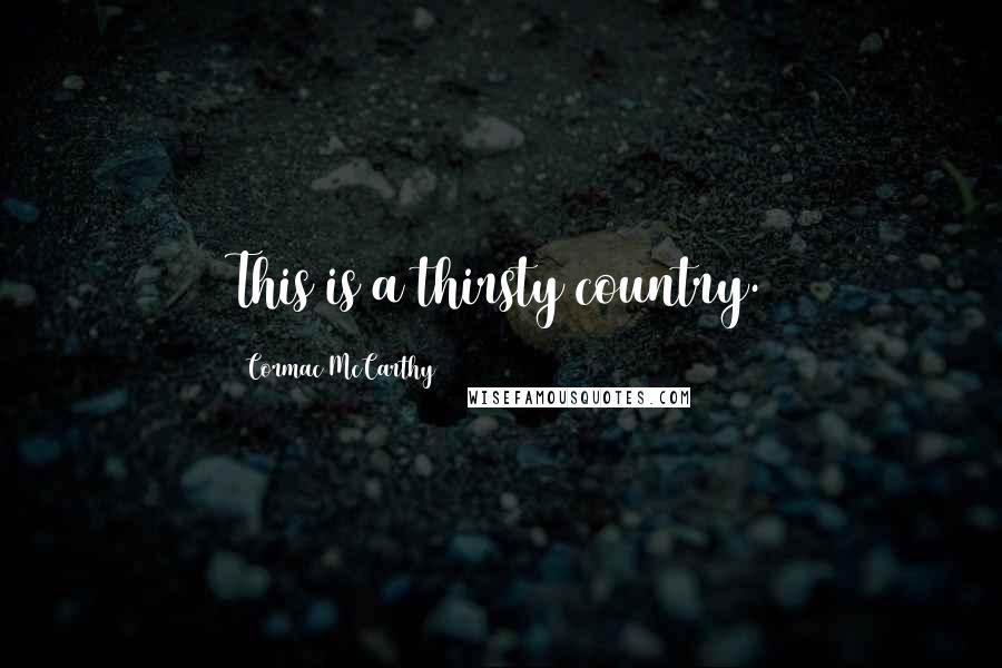 Cormac McCarthy Quotes: This is a thirsty country.