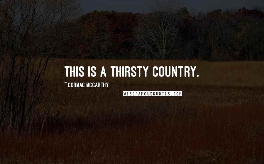 Cormac McCarthy Quotes: This is a thirsty country.