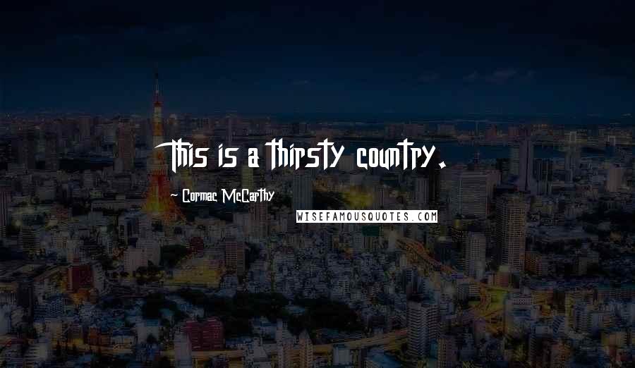 Cormac McCarthy Quotes: This is a thirsty country.