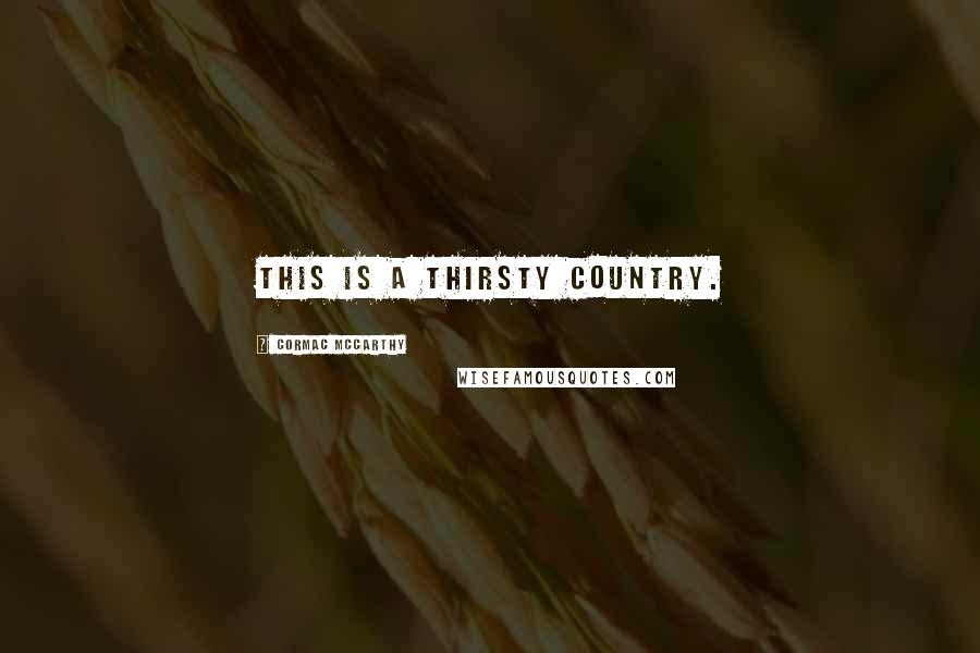 Cormac McCarthy Quotes: This is a thirsty country.