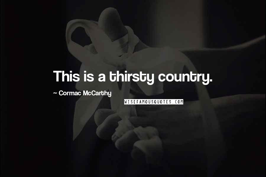 Cormac McCarthy Quotes: This is a thirsty country.