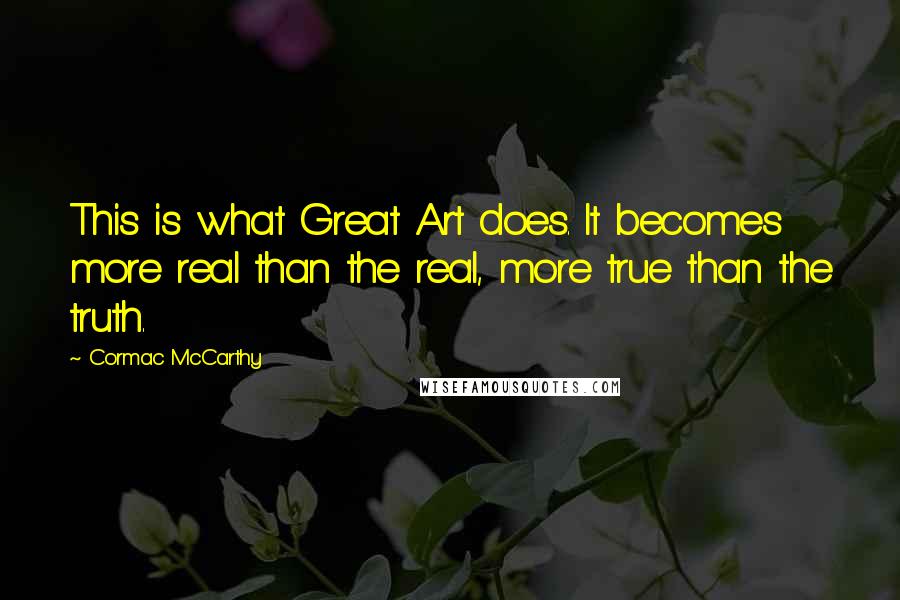Cormac McCarthy Quotes: This is what Great Art does. It becomes more real than the real, more true than the truth.