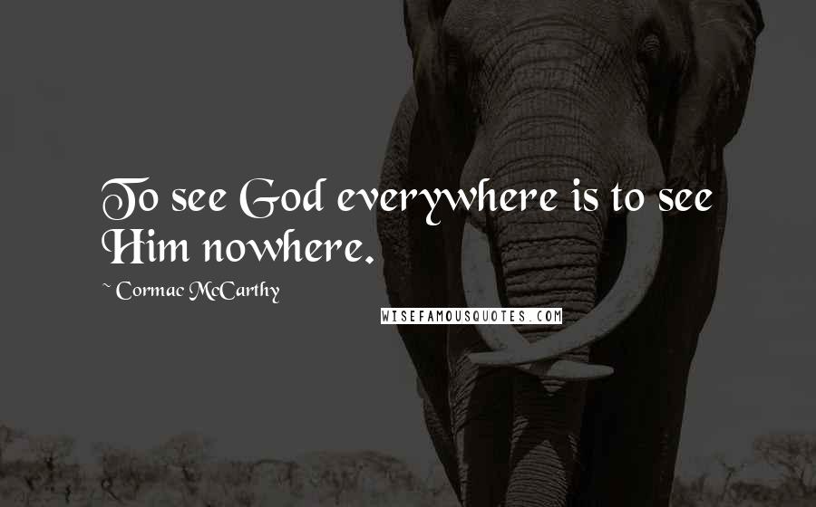 Cormac McCarthy Quotes: To see God everywhere is to see Him nowhere.
