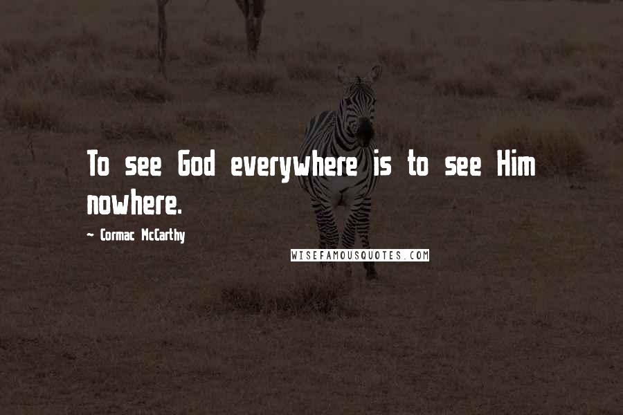 Cormac McCarthy Quotes: To see God everywhere is to see Him nowhere.