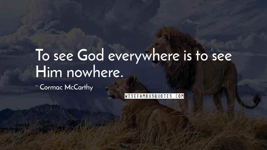 Cormac McCarthy Quotes: To see God everywhere is to see Him nowhere.