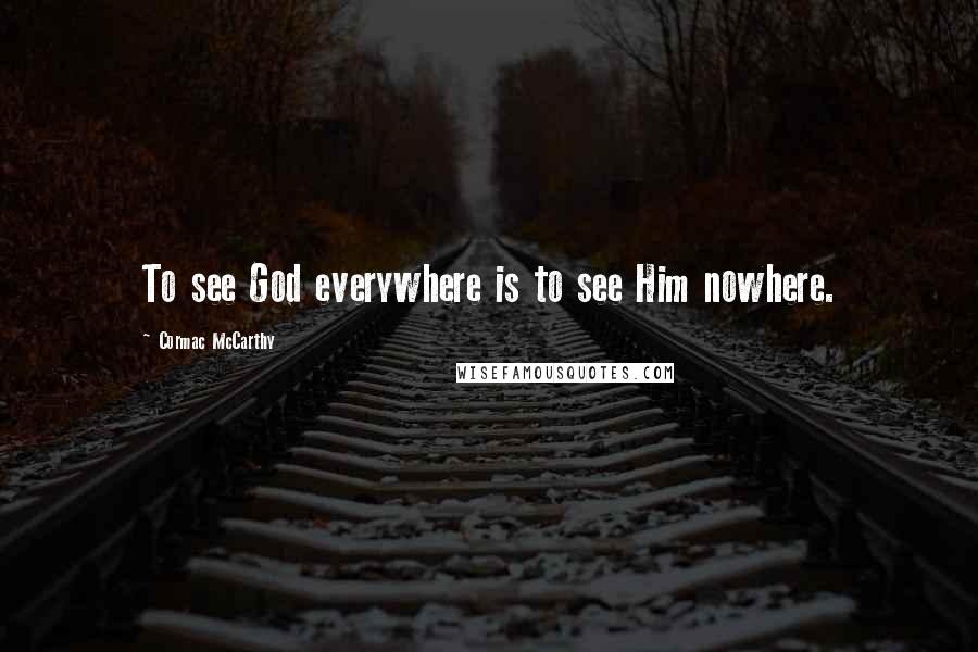 Cormac McCarthy Quotes: To see God everywhere is to see Him nowhere.