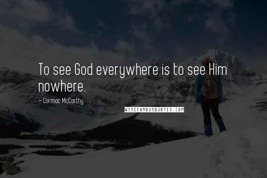 Cormac McCarthy Quotes: To see God everywhere is to see Him nowhere.