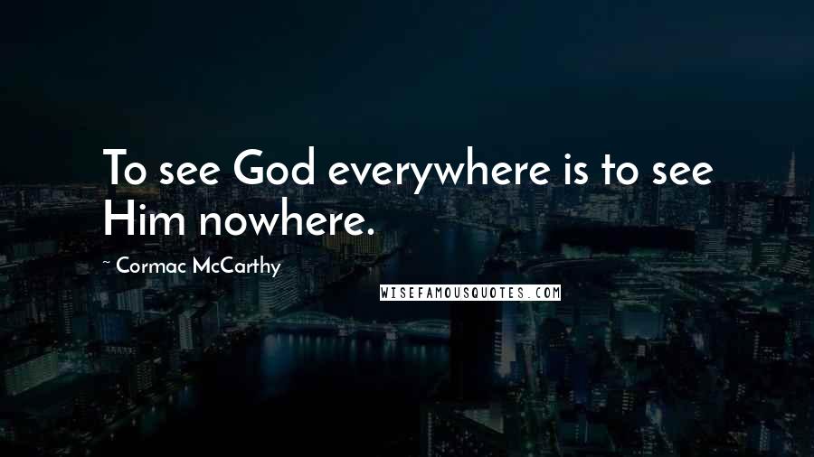 Cormac McCarthy Quotes: To see God everywhere is to see Him nowhere.