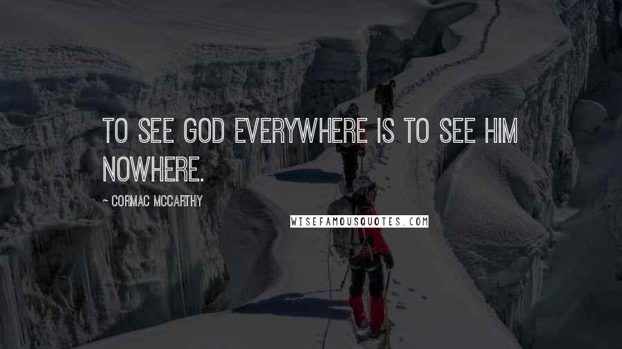 Cormac McCarthy Quotes: To see God everywhere is to see Him nowhere.
