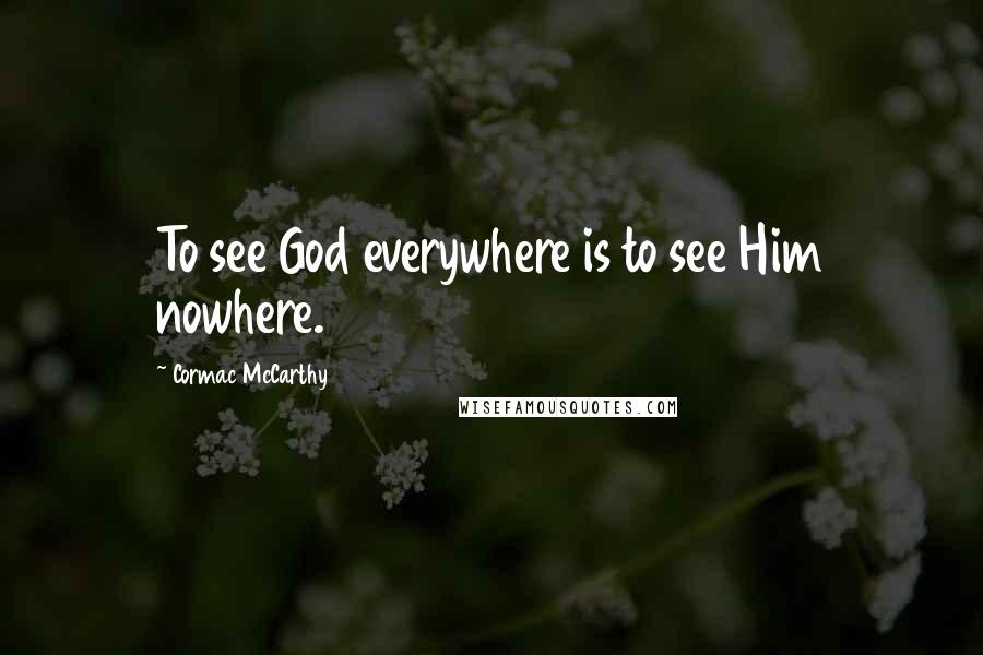 Cormac McCarthy Quotes: To see God everywhere is to see Him nowhere.