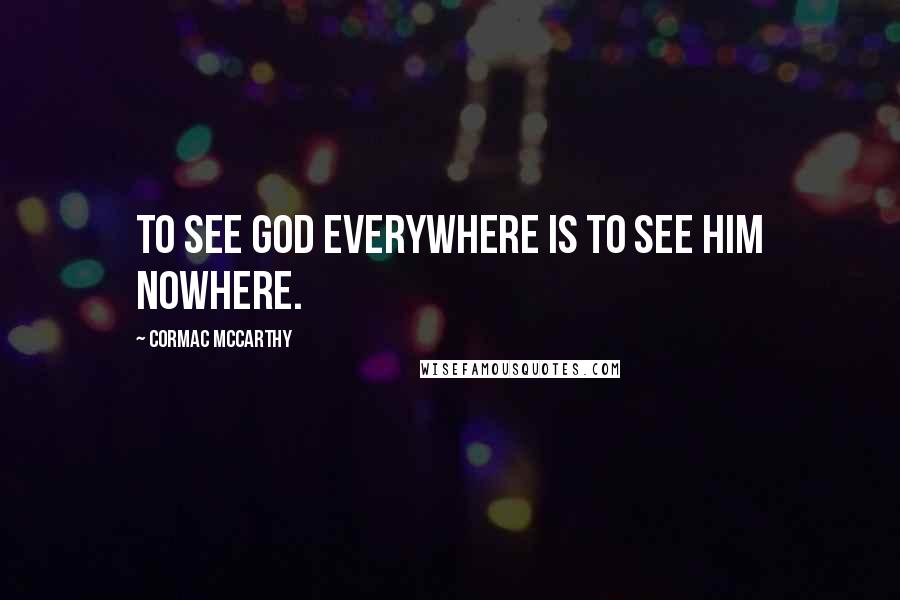 Cormac McCarthy Quotes: To see God everywhere is to see Him nowhere.