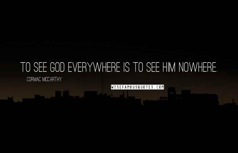 Cormac McCarthy Quotes: To see God everywhere is to see Him nowhere.