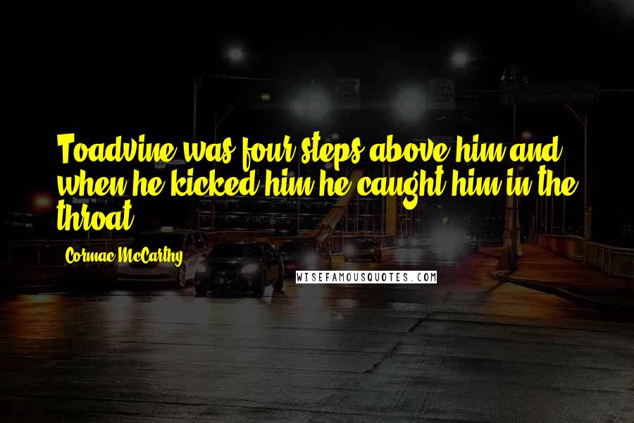 Cormac McCarthy Quotes: Toadvine was four steps above him and when he kicked him he caught him in the throat.