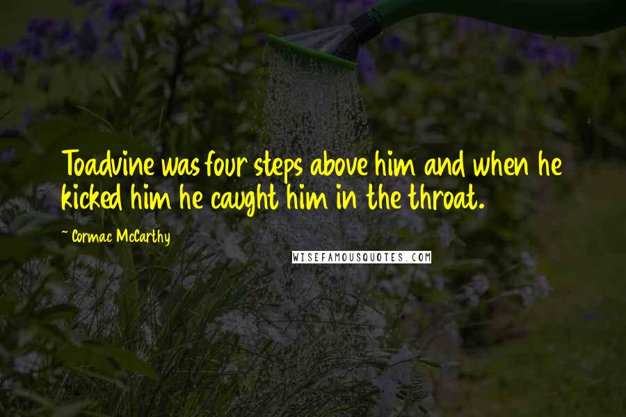 Cormac McCarthy Quotes: Toadvine was four steps above him and when he kicked him he caught him in the throat.