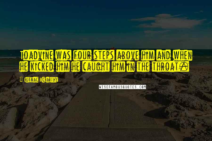 Cormac McCarthy Quotes: Toadvine was four steps above him and when he kicked him he caught him in the throat.