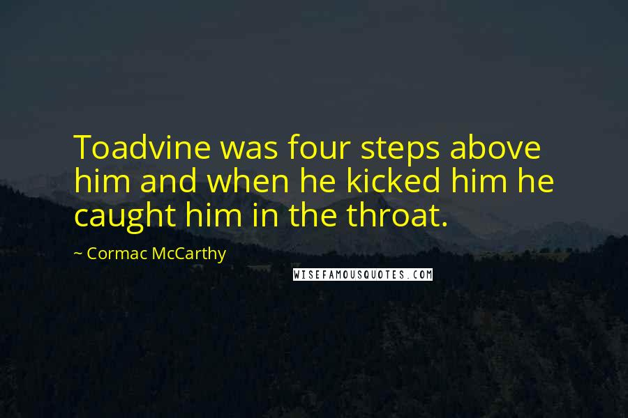 Cormac McCarthy Quotes: Toadvine was four steps above him and when he kicked him he caught him in the throat.