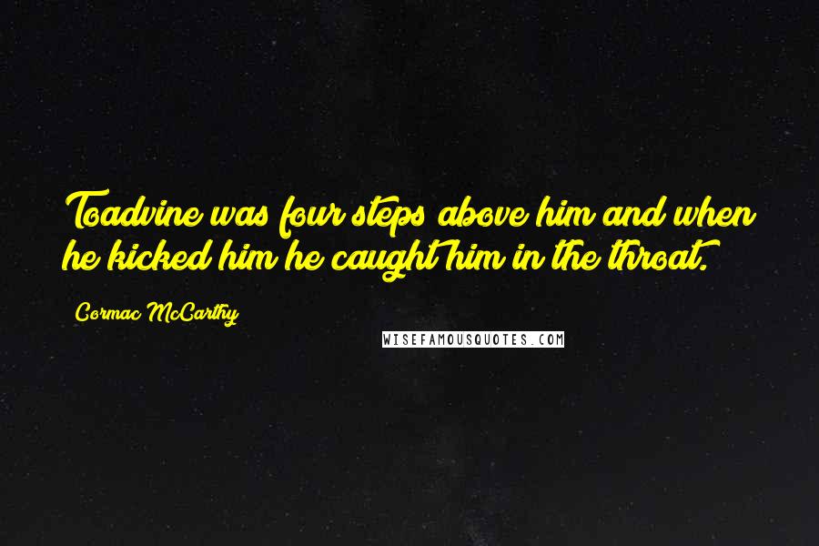 Cormac McCarthy Quotes: Toadvine was four steps above him and when he kicked him he caught him in the throat.