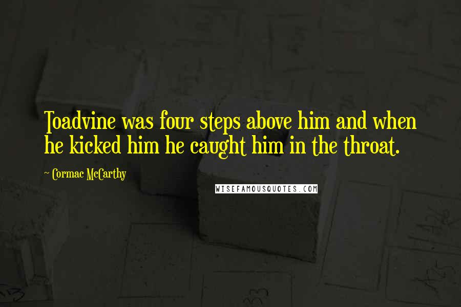 Cormac McCarthy Quotes: Toadvine was four steps above him and when he kicked him he caught him in the throat.