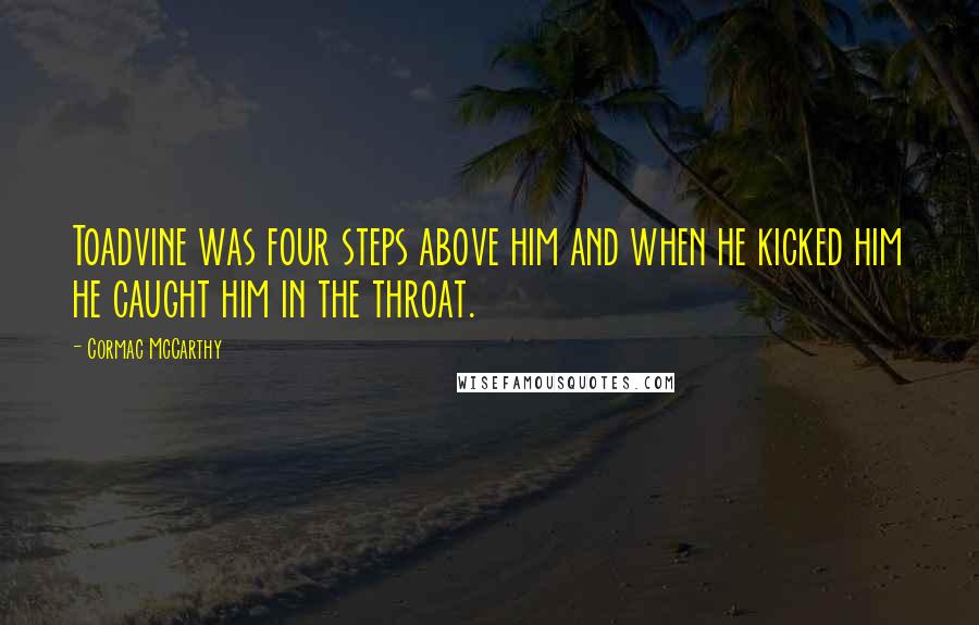 Cormac McCarthy Quotes: Toadvine was four steps above him and when he kicked him he caught him in the throat.