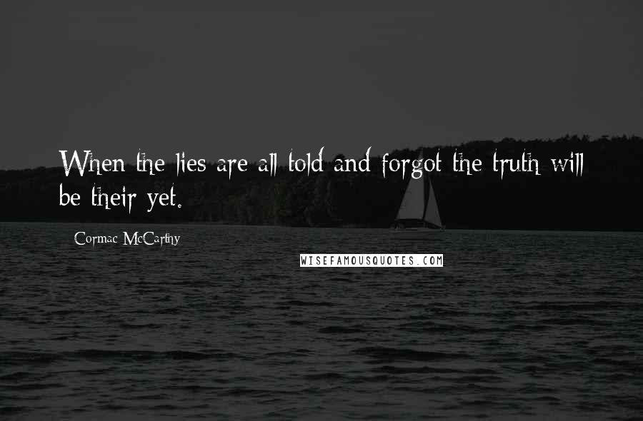 Cormac McCarthy Quotes: When the lies are all told and forgot the truth will be their yet.