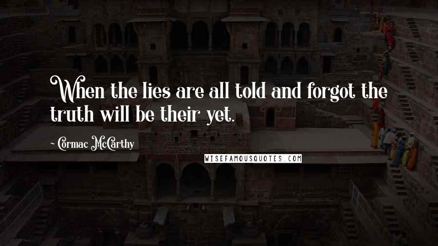 Cormac McCarthy Quotes: When the lies are all told and forgot the truth will be their yet.