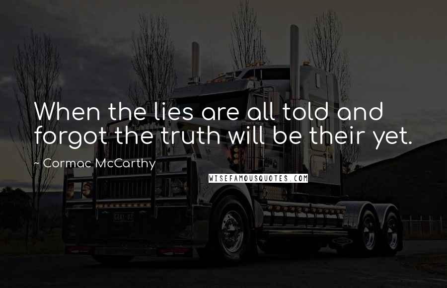 Cormac McCarthy Quotes: When the lies are all told and forgot the truth will be their yet.