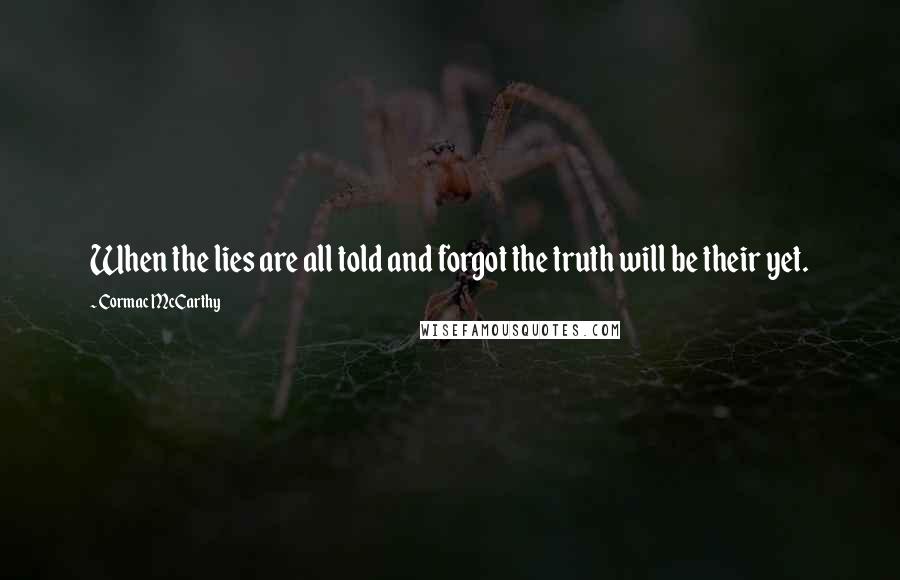 Cormac McCarthy Quotes: When the lies are all told and forgot the truth will be their yet.