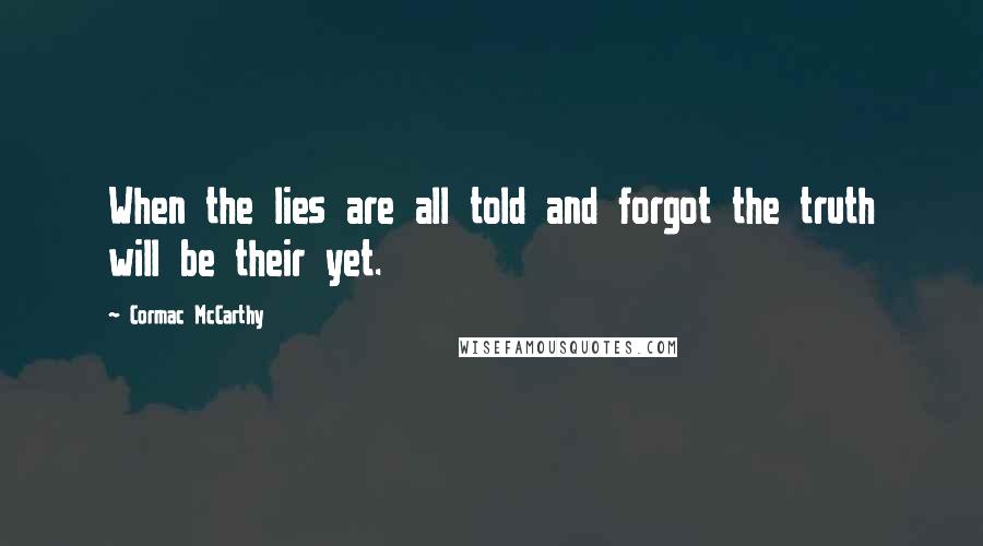 Cormac McCarthy Quotes: When the lies are all told and forgot the truth will be their yet.