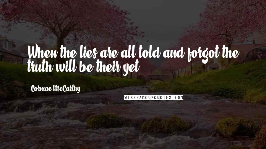 Cormac McCarthy Quotes: When the lies are all told and forgot the truth will be their yet.