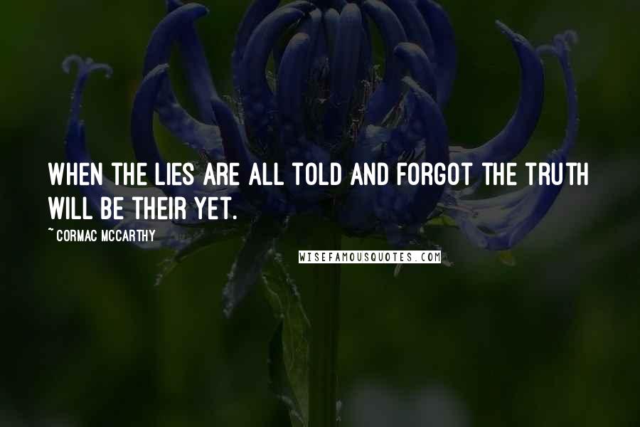 Cormac McCarthy Quotes: When the lies are all told and forgot the truth will be their yet.