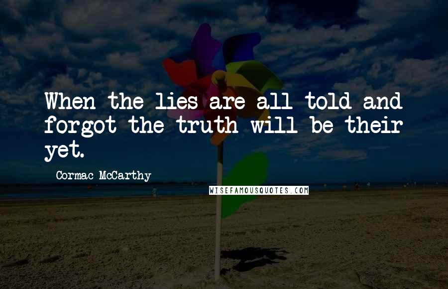 Cormac McCarthy Quotes: When the lies are all told and forgot the truth will be their yet.