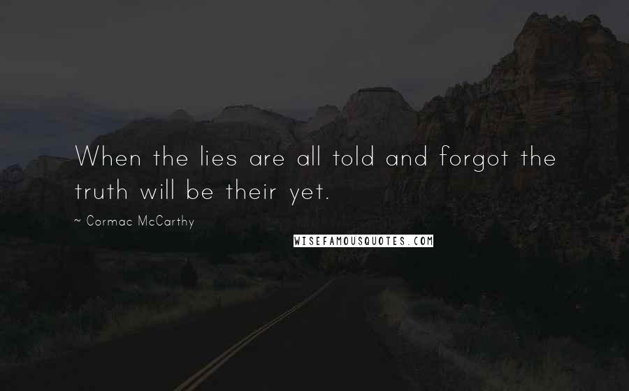 Cormac McCarthy Quotes: When the lies are all told and forgot the truth will be their yet.