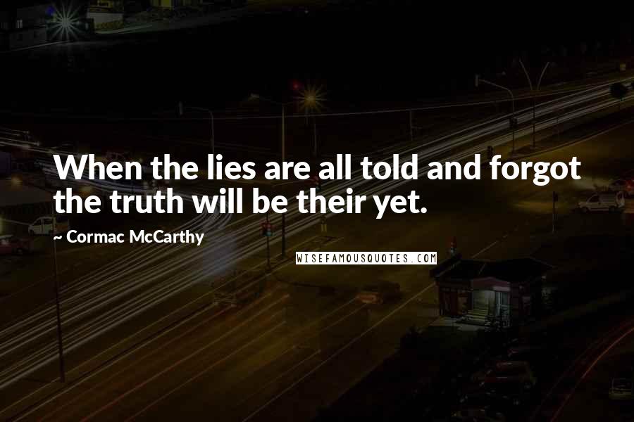 Cormac McCarthy Quotes: When the lies are all told and forgot the truth will be their yet.