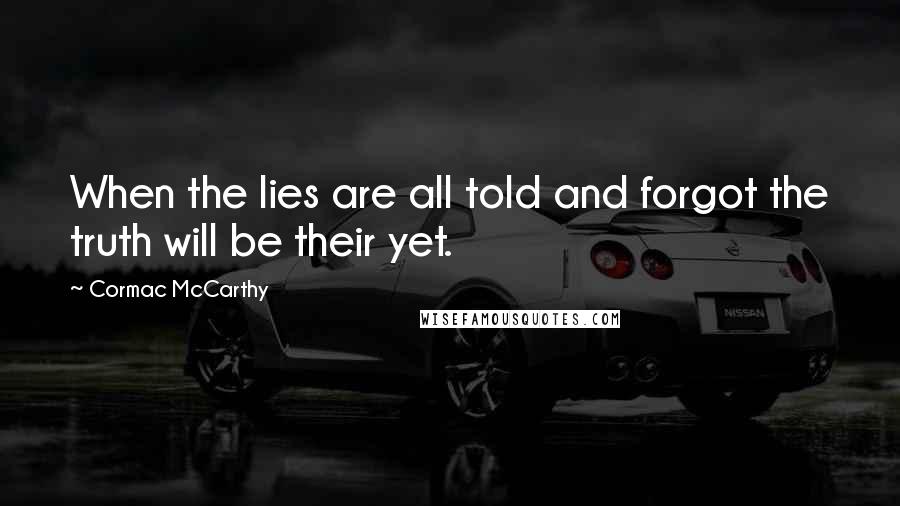 Cormac McCarthy Quotes: When the lies are all told and forgot the truth will be their yet.