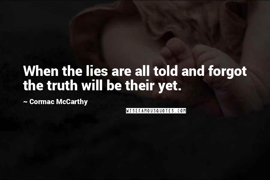 Cormac McCarthy Quotes: When the lies are all told and forgot the truth will be their yet.