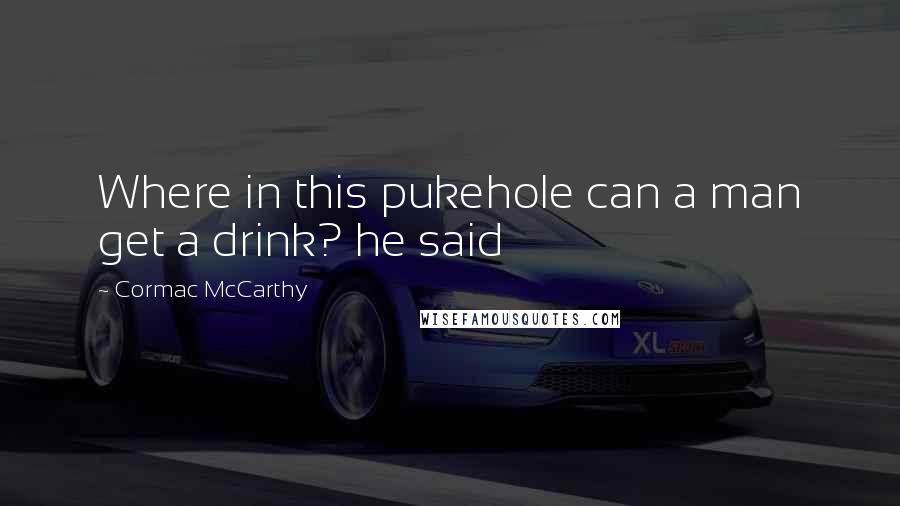 Cormac McCarthy Quotes: Where in this pukehole can a man get a drink? he said