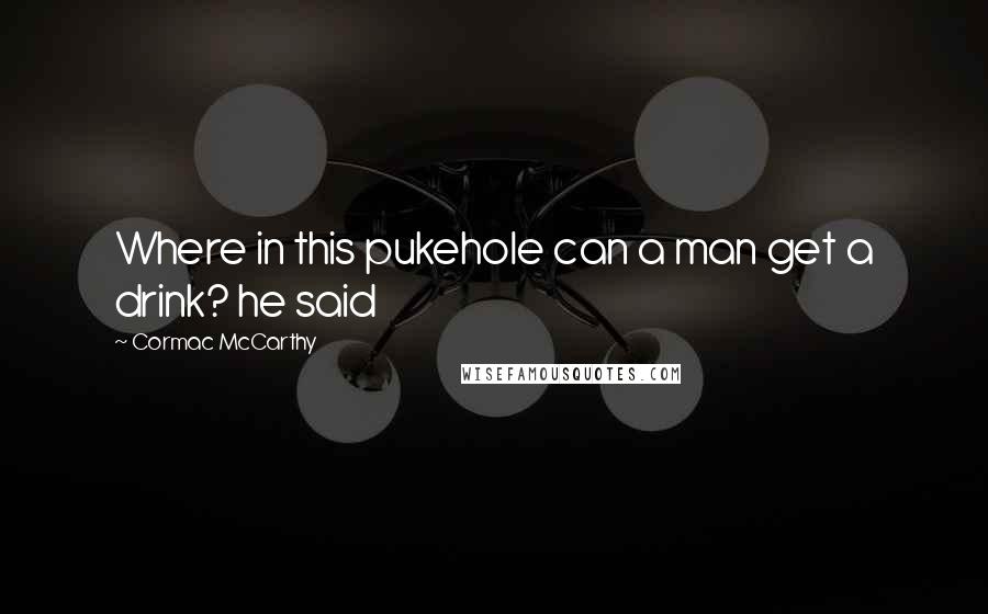 Cormac McCarthy Quotes: Where in this pukehole can a man get a drink? he said