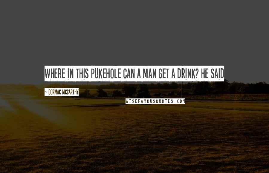 Cormac McCarthy Quotes: Where in this pukehole can a man get a drink? he said