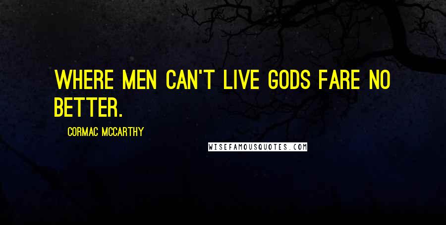 Cormac McCarthy Quotes: Where men can't live gods fare no better.