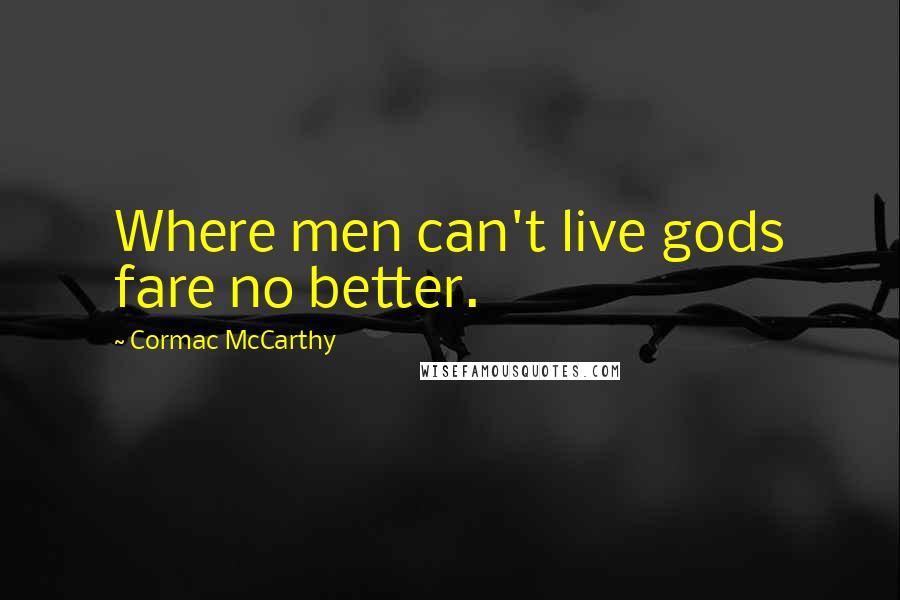 Cormac McCarthy Quotes: Where men can't live gods fare no better.