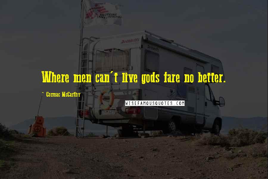 Cormac McCarthy Quotes: Where men can't live gods fare no better.