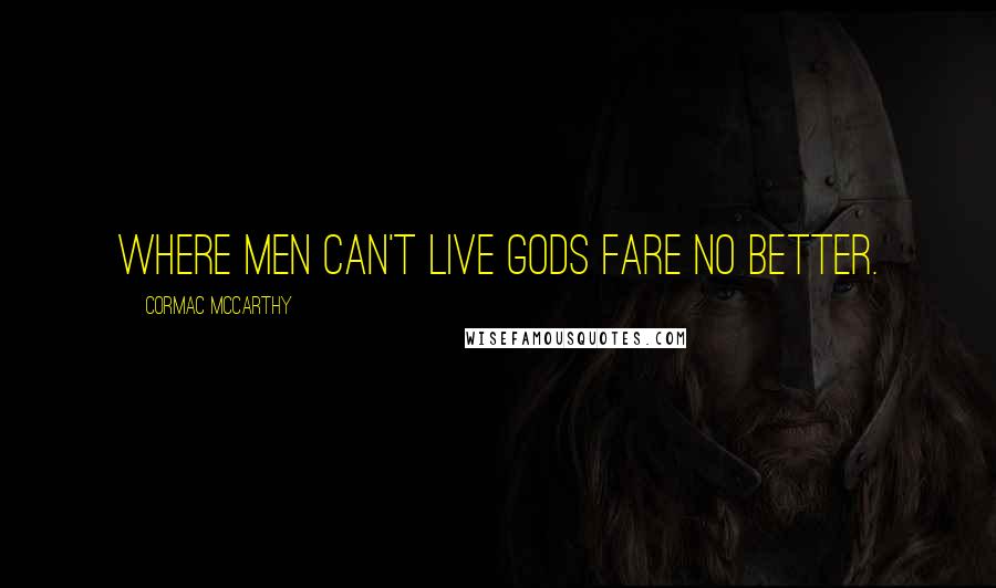 Cormac McCarthy Quotes: Where men can't live gods fare no better.