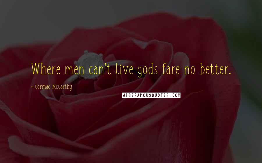 Cormac McCarthy Quotes: Where men can't live gods fare no better.