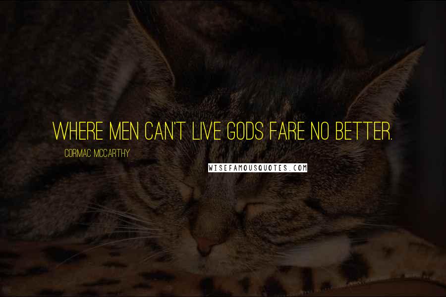 Cormac McCarthy Quotes: Where men can't live gods fare no better.