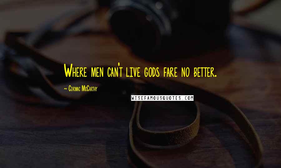 Cormac McCarthy Quotes: Where men can't live gods fare no better.