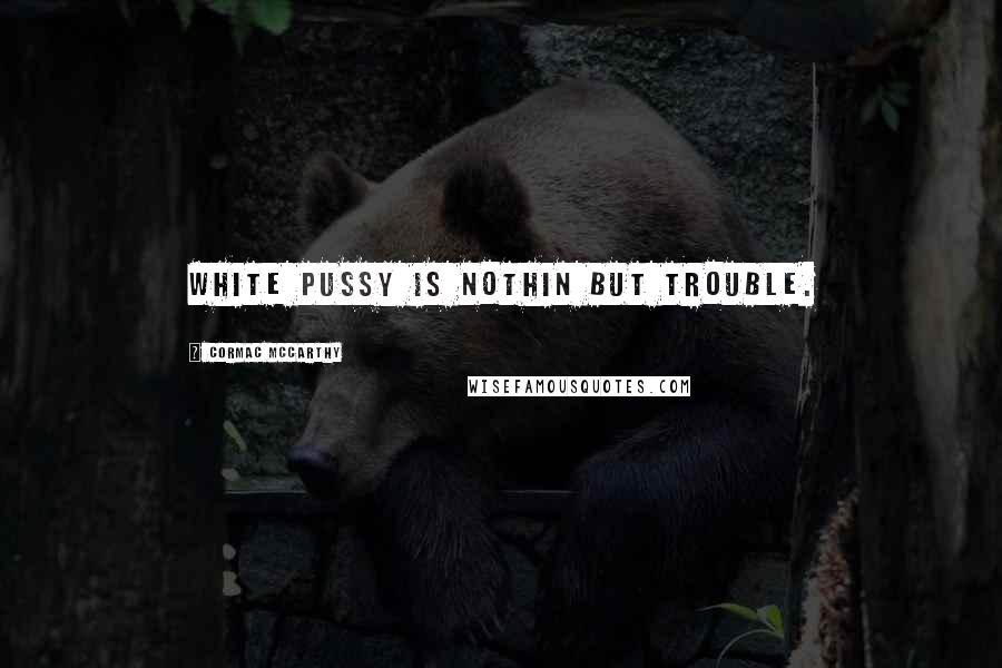 Cormac McCarthy Quotes: White pussy is nothin but trouble.