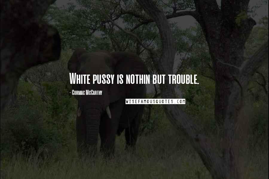 Cormac McCarthy Quotes: White pussy is nothin but trouble.