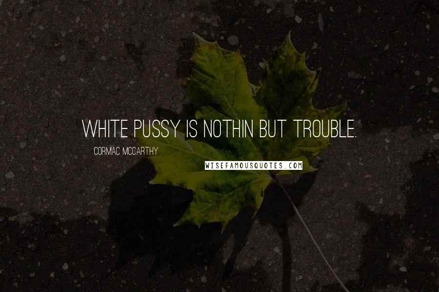 Cormac McCarthy Quotes: White pussy is nothin but trouble.
