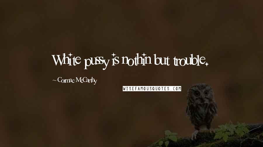 Cormac McCarthy Quotes: White pussy is nothin but trouble.